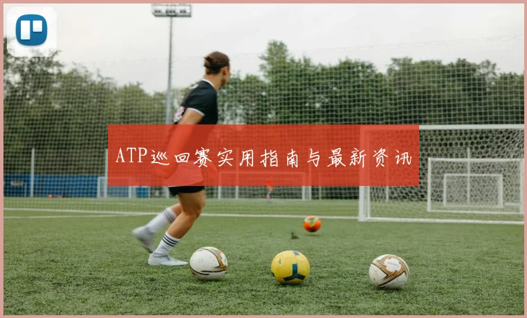ATP巡回赛实用指南与最新资讯