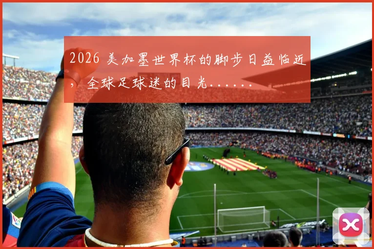 2026 美加墨世界杯的脚步日益临近，全球足球迷的目光......