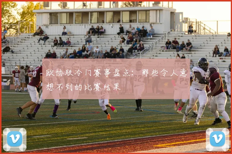 欧协联冷门赛事盘点：那些令人意想不到的比赛结果