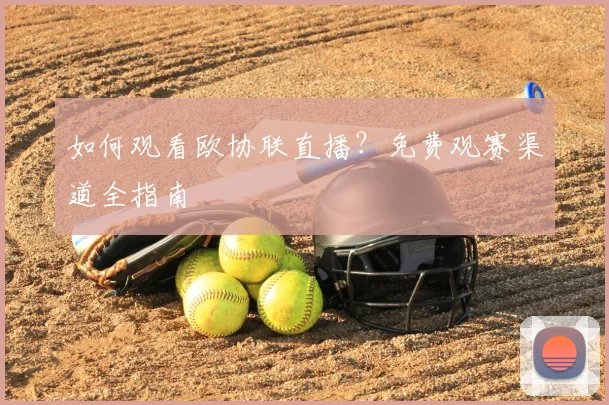 如何观看欧协联直播?免费观赛渠道全指南