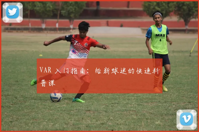 VAR 入门指南：给新球迷的快速科普课