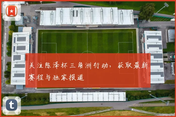 关注陈泽杯三角洲行动,获取最新赛程与独家报道