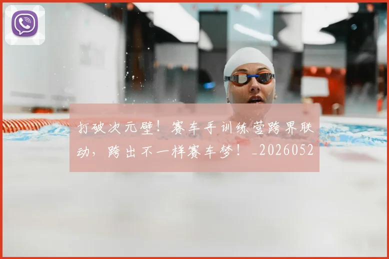 打破次元壁！赛车手训练营跨界联动，跨出不一样赛车梦！_20260526085050