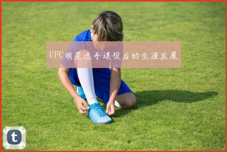 UFC明星选手退役后的生涯发展
