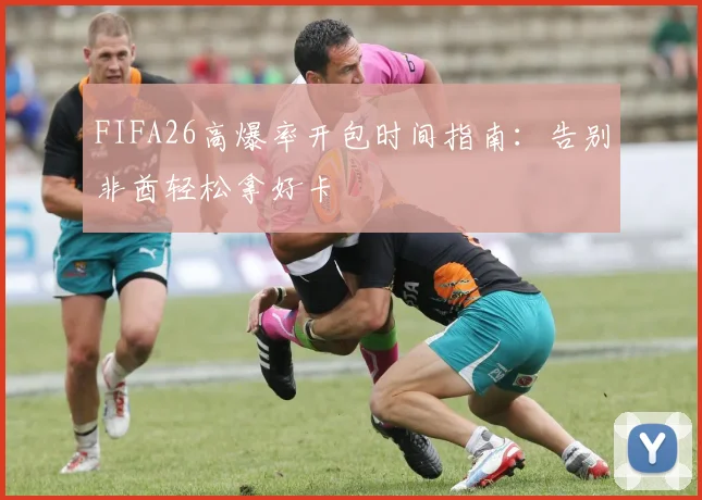 FIFA26高爆率开包时间指南：告别非酋轻松拿好卡