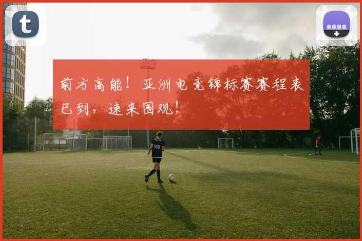 前方高能!亚洲电竞锦标赛赛程表已到,速来围观!